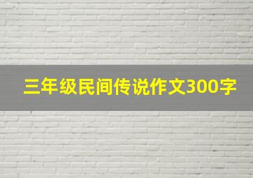 三年级民间传说作文300字