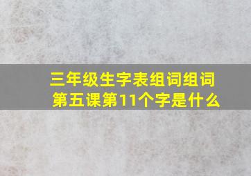 三年级生字表组词组词第五课第11个字是什么