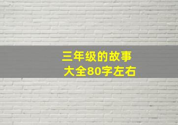 三年级的故事大全80字左右