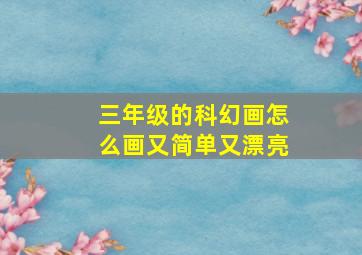 三年级的科幻画怎么画又简单又漂亮