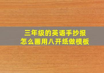 三年级的英语手抄报怎么画用八开纸做模板