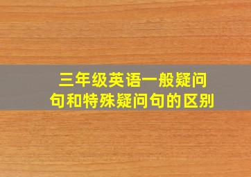 三年级英语一般疑问句和特殊疑问句的区别