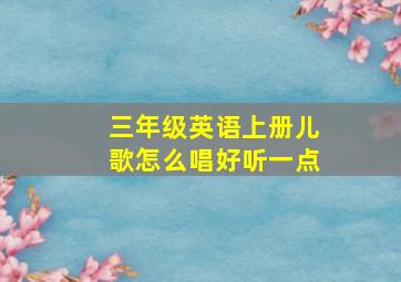 三年级英语上册儿歌怎么唱好听一点