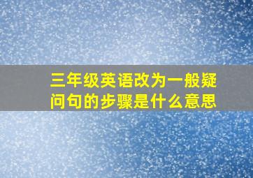 三年级英语改为一般疑问句的步骤是什么意思