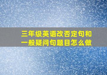 三年级英语改否定句和一般疑问句题目怎么做