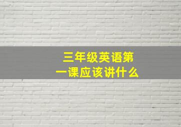 三年级英语第一课应该讲什么