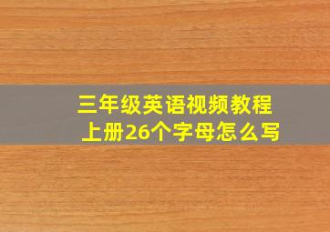 三年级英语视频教程上册26个字母怎么写