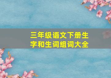 三年级语文下册生字和生词组词大全