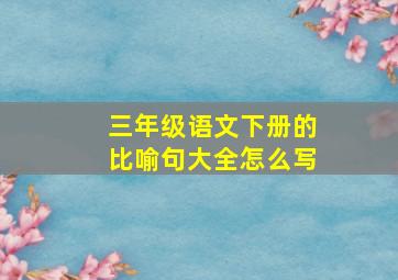 三年级语文下册的比喻句大全怎么写