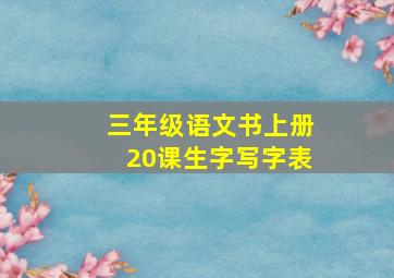 三年级语文书上册20课生字写字表