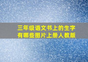 三年级语文书上的生字有哪些图片上册人教版