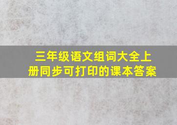 三年级语文组词大全上册同步可打印的课本答案