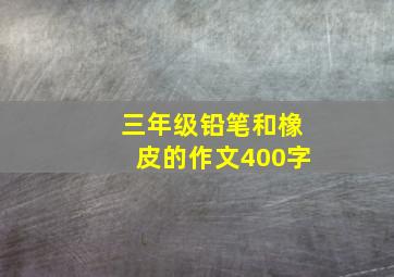 三年级铅笔和橡皮的作文400字