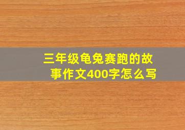 三年级龟兔赛跑的故事作文400字怎么写