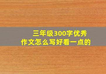 三年级300字优秀作文怎么写好看一点的