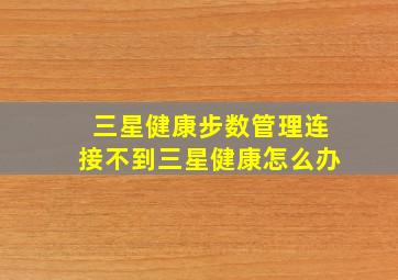 三星健康步数管理连接不到三星健康怎么办