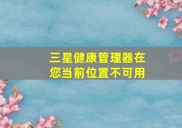 三星健康管理器在您当前位置不可用