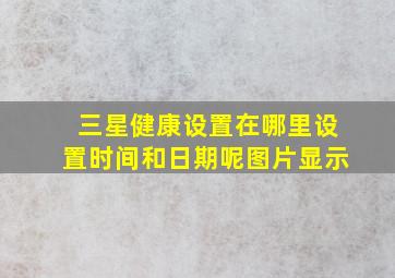 三星健康设置在哪里设置时间和日期呢图片显示