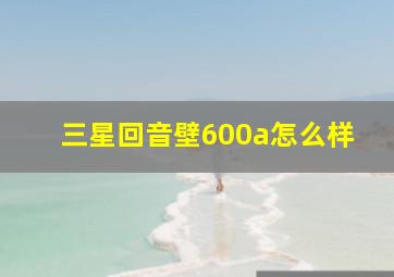 三星回音壁600a怎么样