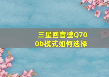 三星回音壁Q700b模式如何选择