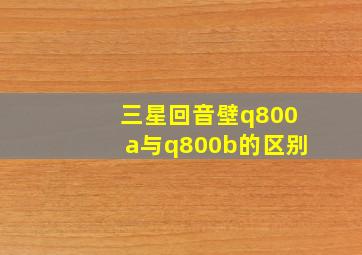 三星回音壁q800a与q800b的区别