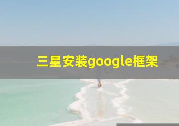 三星安装google框架