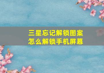 三星忘记解锁图案怎么解锁手机屏幕