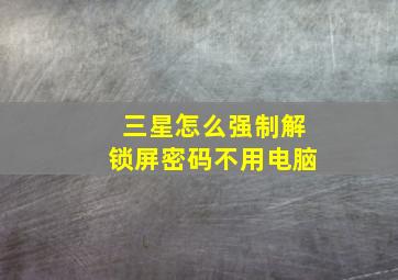 三星怎么强制解锁屏密码不用电脑