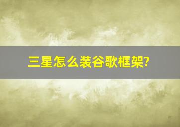 三星怎么装谷歌框架?