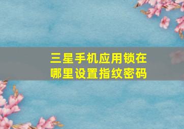 三星手机应用锁在哪里设置指纹密码