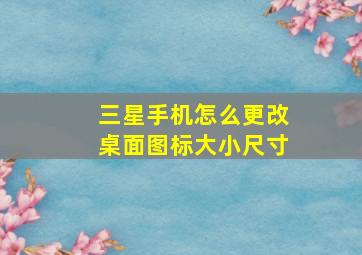 三星手机怎么更改桌面图标大小尺寸