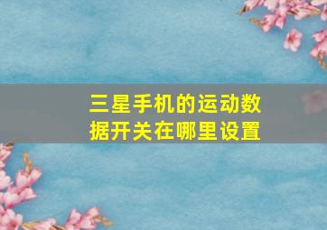 三星手机的运动数据开关在哪里设置