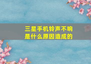 三星手机铃声不响是什么原因造成的