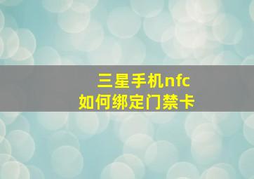 三星手机nfc如何绑定门禁卡