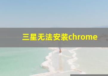 三星无法安装chrome