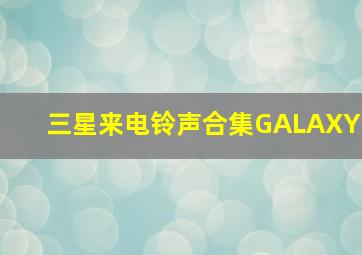 三星来电铃声合集GALAXY