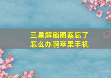 三星解锁图案忘了怎么办啊苹果手机