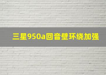 三星950a回音壁环绕加强