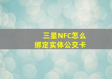 三星NFC怎么绑定实体公交卡