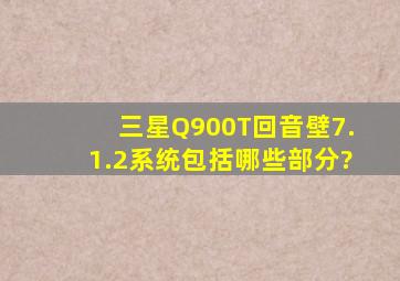 三星Q900T回音壁7.1.2系统包括哪些部分?