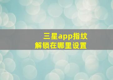 三星app指纹解锁在哪里设置