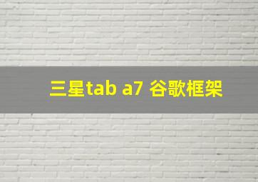 三星tab a7 谷歌框架