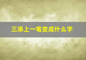 三添上一笔变成什么字