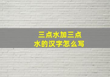 三点水加三点水的汉字怎么写