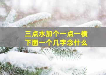 三点水加个一点一横下面一个几字念什么