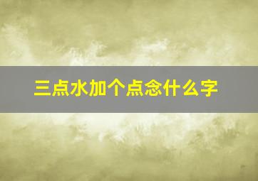 三点水加个点念什么字