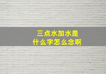 三点水加水是什么字怎么念啊