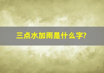 三点水加雨是什么字?