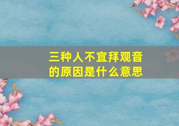 三种人不宜拜观音的原因是什么意思