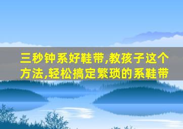 三秒钟系好鞋带,教孩子这个方法,轻松搞定繁琐的系鞋带